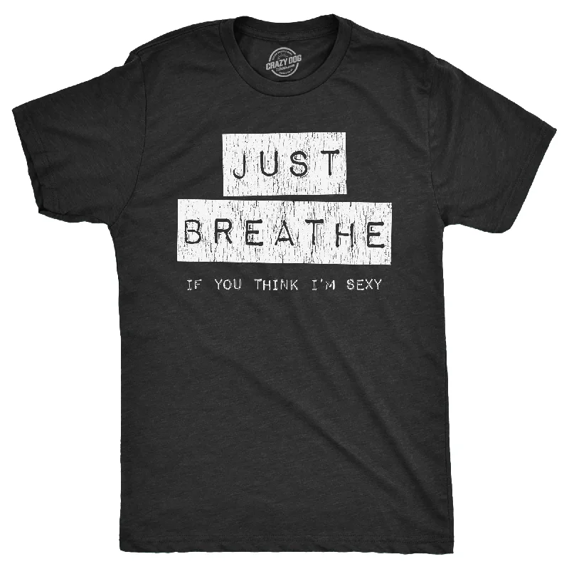 Men's wrinkle-resistant casual t-shirt-Just Breathe If You Think Im Sexy Men's T Shirt